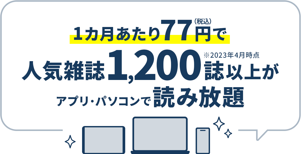 1カ月あたり77円（税込）で人気雑誌1,200誌以上がアプリ・パソコンで読み放題