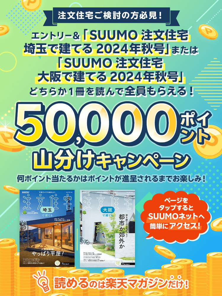 エントリー＆「 SUUMO注文住宅　埼玉で建てる　2024年秋号」または「 SUUMO注文住宅　大阪で建てる　2024年秋号」どちらか１冊を読んで全員もらえる！50,000ポイント