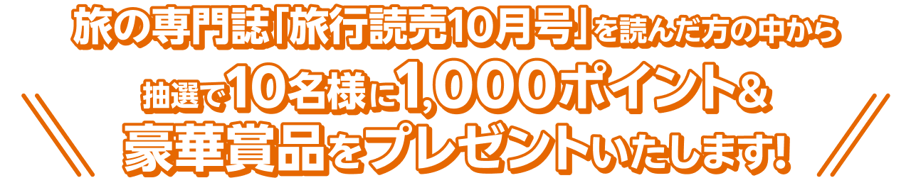 旅の専門誌「旅行読売10月号」を読んだ方の中から抽選で10名様に1,000ポイント＆豪華賞品をプレゼントいたします